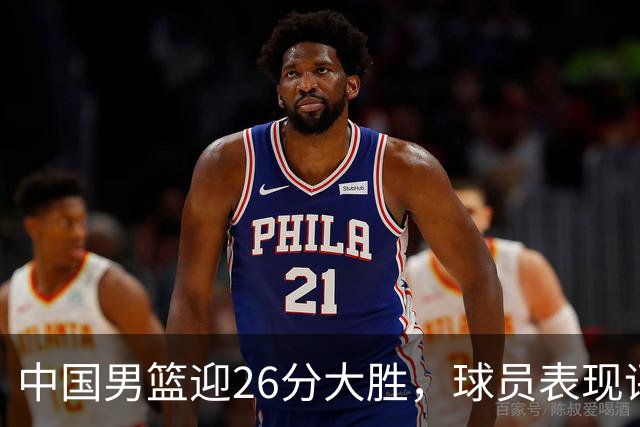 中国男篮迎26分大胜，球员表现评分揭晓