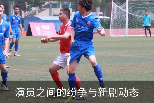演员之间的纷争与新剧动态