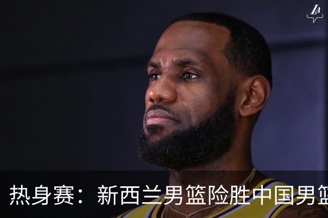 热身赛：新西兰男篮险胜中国男篮