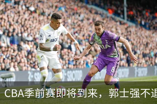 CBA季前赛即将到来，郭士强不退位，广东外援受伤，山东外援表现亮眼